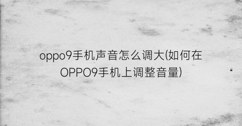 oppo9手机声音怎么调大(如何在OPPO9手机上调整音量)