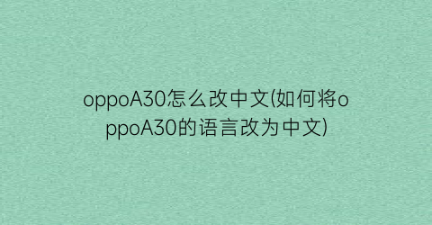 oppoA30怎么改中文(如何将oppoA30的语言改为中文)