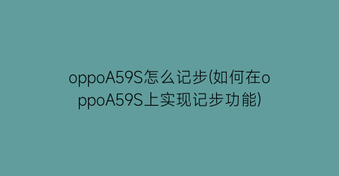 oppoA59S怎么记步(如何在oppoA59S上实现记步功能)