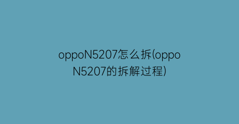 oppoN5207怎么拆(oppoN5207的拆解过程)