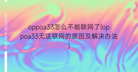 “oppoa33怎么不能联网了(oppoa33无法联网的原因及解决办法)