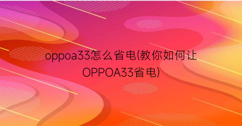 “oppoa33怎么省电(教你如何让OPPOA33省电)