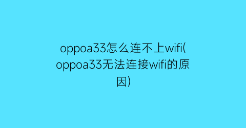 oppoa33怎么连不上wifi(oppoa33无法连接wifi的原因)