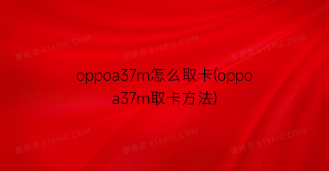 oppoa37m怎么取卡(oppoa37m取卡方法)