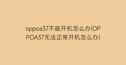 “oppoa37不能开机怎么办(OPPOA37无法正常开机怎么办)