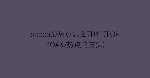 oppoa37热点怎么开(打开OPPOA37热点的方法)