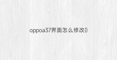 oppoa37界面怎么修改()