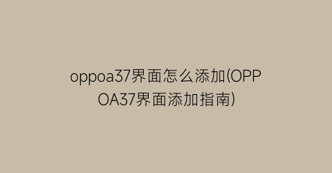 oppoa37界面怎么添加(OPPOA37界面添加指南)