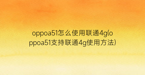 oppoa51怎么使用联通4g(oppoa51支持联通4g使用方法)