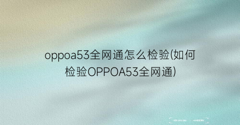 oppoa53全网通怎么检验(如何检验OPPOA53全网通)