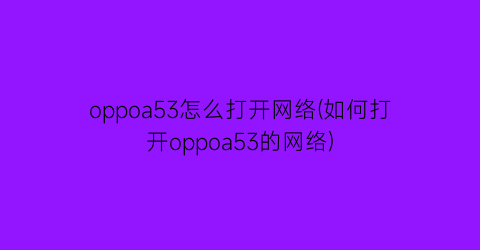 oppoa53怎么打开网络(如何打开oppoa53的网络)