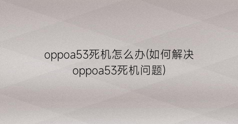 oppoa53死机怎么办(如何解决oppoa53死机问题)
