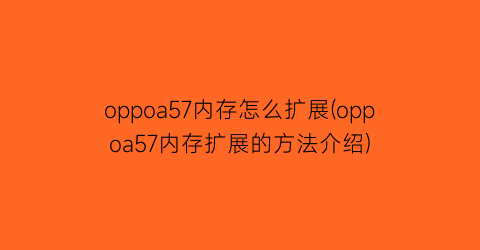 oppoa57内存怎么扩展(oppoa57内存扩展的方法介绍)