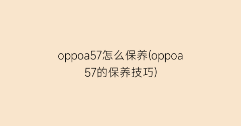 “oppoa57怎么保养(oppoa57的保养技巧)