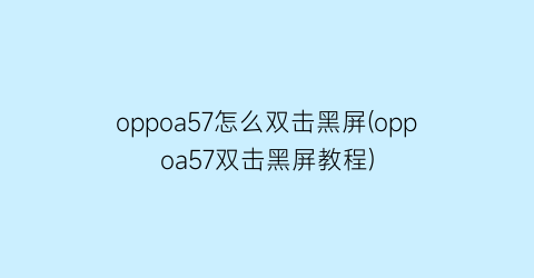 oppoa57怎么双击黑屏(oppoa57双击黑屏教程)