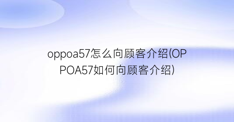 oppoa57怎么向顾客介绍(OPPOA57如何向顾客介绍)