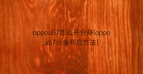 oppoa57怎么开分身(oppoa57分身开启方法)