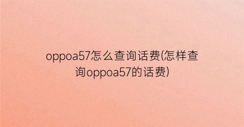 oppoa57怎么查询话费(怎样查询oppoa57的话费)