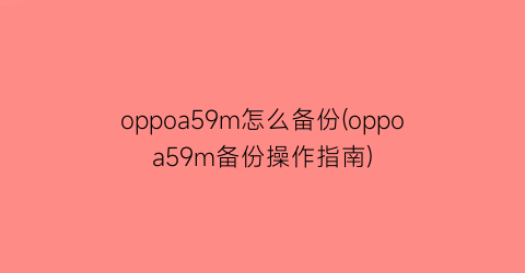 oppoa59m怎么备份(oppoa59m备份操作指南)