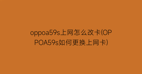 oppoa59s上网怎么改卡(OPPOA59s如何更换上网卡)