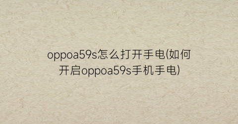 oppoa59s怎么打开手电(如何开启oppoa59s手机手电)