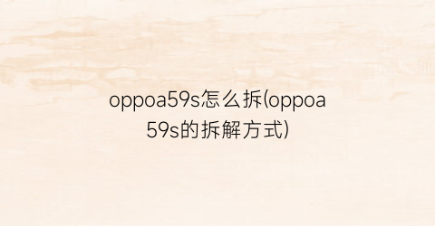 oppoa59s怎么拆(oppoa59s的拆解方式)