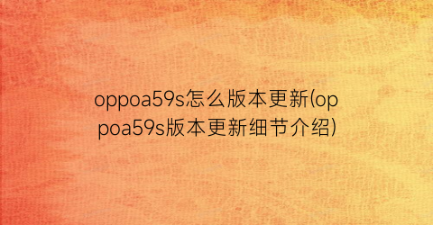 oppoa59s怎么版本更新(oppoa59s版本更新细节介绍)