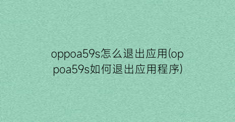 oppoa59s怎么退出应用(oppoa59s如何退出应用程序)