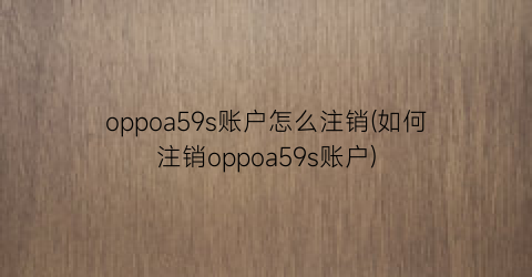oppoa59s账户怎么注销(如何注销oppoa59s账户)