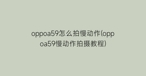 oppoa59怎么拍慢动作(oppoa59慢动作拍摄教程)