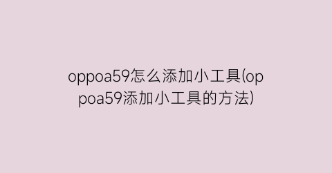 “oppoa59怎么添加小工具(oppoa59添加小工具的方法)