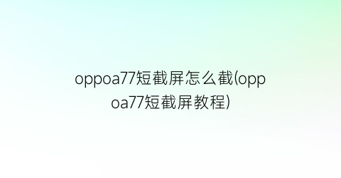 oppoa77短截屏怎么截(oppoa77短截屏教程)