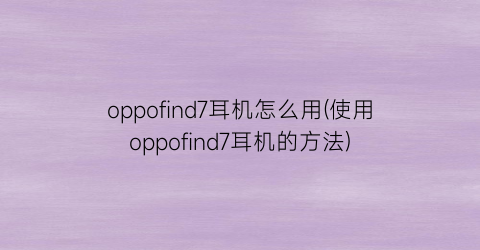 “oppofind7耳机怎么用(使用oppofind7耳机的方法)