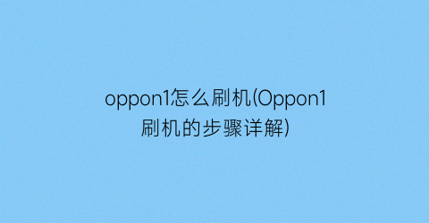oppon1怎么刷机(Oppon1刷机的步骤详解)