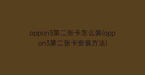 oppon3第二张卡怎么装(oppon3第二张卡安装方法)