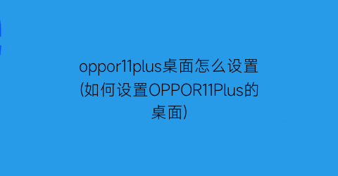 oppor11plus桌面怎么设置(如何设置OPPOR11Plus的桌面)