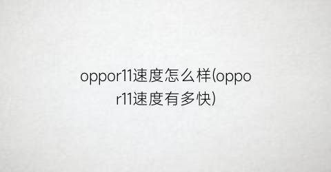 oppor11速度怎么样(oppor11速度有多快)