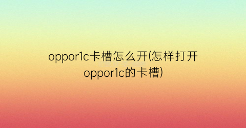 oppor1c卡槽怎么开(怎样打开oppor1c的卡槽)