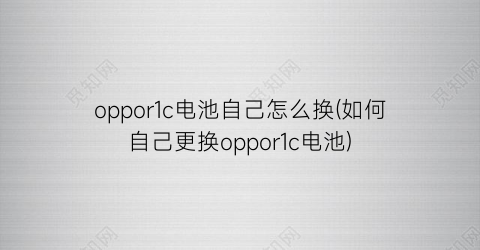 “oppor1c电池自己怎么换(如何自己更换oppor1c电池)