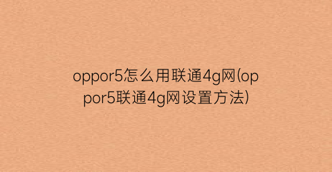 “oppor5怎么用联通4g网(oppor5联通4g网设置方法)