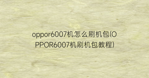 oppor6007机怎么刷机包(OPPOR6007机刷机包教程)