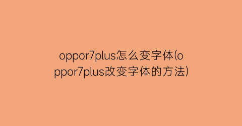 oppor7plus怎么变字体(oppor7plus改变字体的方法)