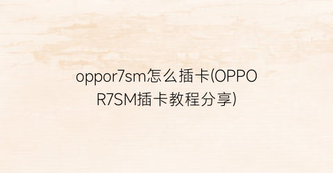 “oppor7sm怎么插卡(OPPOR7SM插卡教程分享)