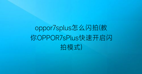 oppor7splus怎么闪拍(教你OPPOR7sPlus快速开启闪拍模式)