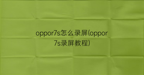 oppor7s怎么录屏(oppor7s录屏教程)