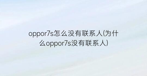 “oppor7s怎么没有联系人(为什么oppor7s没有联系人)