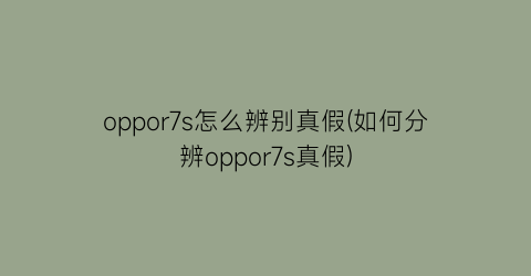 oppor7s怎么辨别真假(如何分辨oppor7s真假)