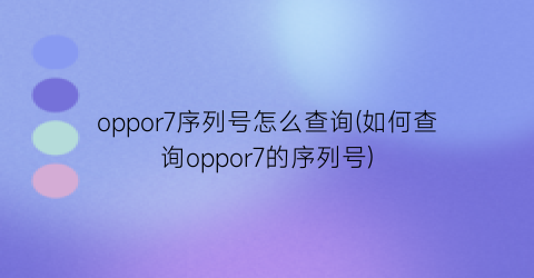 oppor7序列号怎么查询(如何查询oppor7的序列号)