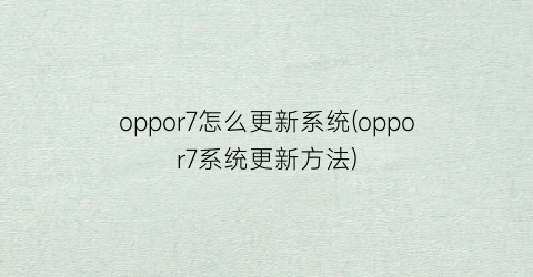 “oppor7怎么更新系统(oppor7系统更新方法)