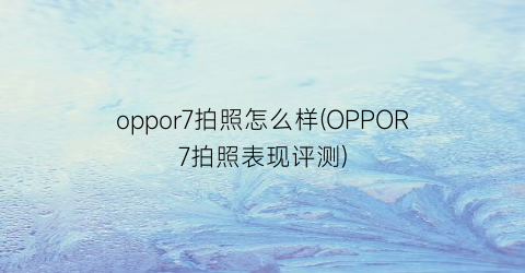 oppor7拍照怎么样(OPPOR7拍照表现评测)